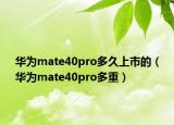 華為mate40pro多久上市的（華為mate40pro多重）