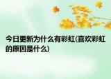 今日更新為什么有彩虹(喜歡彩虹的原因是什么)