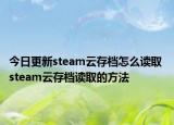 今日更新steam云存檔怎么讀取 steam云存檔讀取的方法
