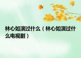 林心如演過什么（林心如演過什么電視?。? /></span></a>
                        <h2><a href=