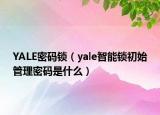 YALE密碼鎖（yale智能鎖初始管理密碼是什么）