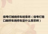 信號燈越線停車啥意思（信號燈路口越停車線停車是什么意思?。? /></span></a>
                        <h2><a href=