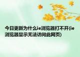 今日更新為什么ie瀏覽器打不開(ie瀏覽器顯示無法訪問此網(wǎng)頁)