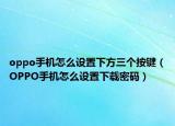 oppo手機怎么設(shè)置下方三個按鍵（OPPO手機怎么設(shè)置下載密碼）