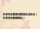 天津市交管局河西支隊(duì)支隊(duì)長(zhǎng)（天津市交管局局長(zhǎng)）