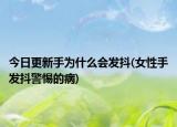 今日更新手為什么會(huì)發(fā)抖(女性手發(fā)抖警惕的病)