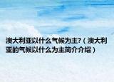 澳大利亞以什么氣候?yàn)橹?（澳大利亞的氣候以什么為主簡(jiǎn)介介紹）