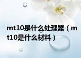 mt10是什么處理器（mt10是什么材料）