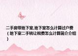 二手房帶地下室,地下室怎么計(jì)算過(guò)戶費(fèi)（地下室二手轉(zhuǎn)讓稅費(fèi)怎么計(jì)算簡(jiǎn)介介紹）