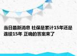 當日最新消息 社保是累計15年還是連續(xù)15年 正確的答案來了