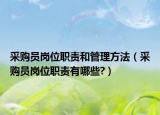 采購員崗位職責(zé)和管理方法（采購員崗位職責(zé)有哪些?）