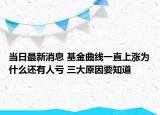 當日最新消息 基金曲線一直上漲為什么還有人虧 三大原因要知道