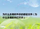為什么殺毒軟件殺的都是文件（為什么殺毒軟件打不開）