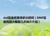 dnf裝備恢復(fù)得多長時間（DNF裝備找回大概要幾天簡介介紹）