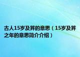 古人15歲及笄的意思（15歲及笄之年的意思簡(jiǎn)介介紹）