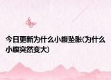 今日更新為什么小腹墜脹(為什么小腹突然變大)