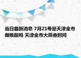 當(dāng)日最新消息 7月21號是天津全市做核酸嗎 天津全市大篩查時間