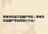 蘋果手機(jī)是不是國(guó)產(chǎn)手機(jī)（蘋果手機(jī)是國(guó)產(chǎn)手機(jī)嗎簡(jiǎn)介介紹）