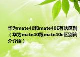 華為mate40和mate40E有啥區(qū)別（華為mate40跟mate40e區(qū)別簡介介紹）