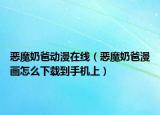 惡魔奶爸動漫在線（惡魔奶爸漫畫怎么下載到手機上）