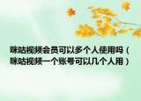 咪咕視頻會員可以多個(gè)人使用嗎（咪咕視頻一個(gè)賬號可以幾個(gè)人用）