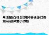 今日更新為什么動(dòng)物不會(huì)說話(口語交際我喜歡的小動(dòng)物)