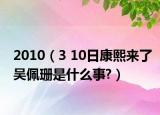 2010（3 10日康熙來(lái)了吳佩珊是什么事?）