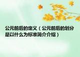 公元前后的定義（公元前后的劃分是以什么為標(biāo)準(zhǔn)簡介介紹）