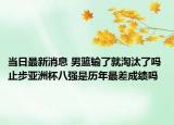 當(dāng)日最新消息 男籃輸了就淘汰了嗎 止步亞洲杯八強(qiáng)是歷年最差成績嗎