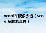 vcool車膜多少錢（vcool車膜怎么樣）