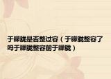 于朦朧是否整過容（于朦朧整容了嗎于朦朧整容前于朦朧）