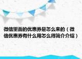 微信里面的優(yōu)惠券是怎么來的（微信優(yōu)惠券有什么用怎么得簡介介紹）