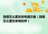 微信怎么更改來電提示音（微信怎么更改來電鈴聲）