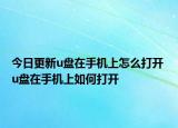 今日更新u盤在手機(jī)上怎么打開 u盤在手機(jī)上如何打開