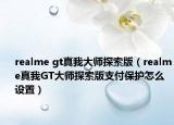 realme gt真我大師探索版（realme真我GT大師探索版支付保護(hù)怎么設(shè)置）