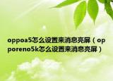 oppoa5怎么設(shè)置來消息亮屏（opporeno5k怎么設(shè)置來消息亮屏）
