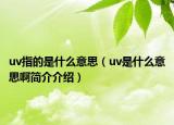 uv指的是什么意思（uv是什么意思啊簡介介紹）