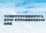 今日更新華為手機(jī)微信運(yùn)動為什么顯示0步 華為手機(jī)微信運(yùn)動顯示0步的原因