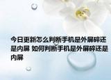 今日更新怎么判斷手機是外屏碎還是內(nèi)屏 如何判斷手機是外屏碎還是內(nèi)屏