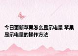 今日更新蘋果怎么顯示電量 蘋果顯示電量的操作方法