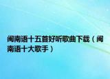 閩南語(yǔ)十五首好聽(tīng)歌曲下載（閩南語(yǔ)十大歌手）