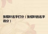 張程軒名字打分（張紹軒的名字得分）