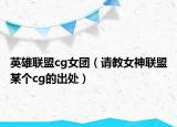 英雄聯(lián)盟cg女團(tuán)（請(qǐng)教女神聯(lián)盟某個(gè)cg的出處）