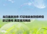 當(dāng)日最新消息 打征信能查到借唄借款記錄嗎 真實(shí)情況揭曉