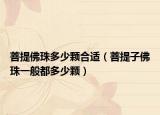 菩提佛珠多少顆合適（菩提子佛珠一般都多少顆）