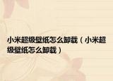 小米超級壁紙?jiān)趺葱遁d（小米超級壁紙?jiān)趺葱遁d）