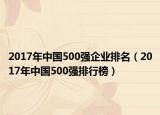 2017年中國(guó)500強(qiáng)企業(yè)排名（2017年中國(guó)500強(qiáng)排行榜）