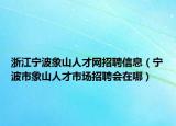 浙江寧波象山人才網(wǎng)招聘信息（寧波市象山人才市場招聘會在哪）