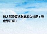 椒太郎燙菜館到底怎么樣?。ㄎ乙蚕腴_?。? /></span></a>
                        <h2><a href=