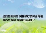 當(dāng)日最新消息 民生銀行貸款合同編號(hào)怎么查詢 查詢方法記住了